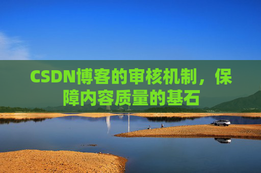 CSDN博客的审核机制，保障内容质量的基石
